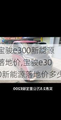 宝骏e300新能源落地价,宝骏e300新能源落地价多少