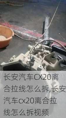 长安汽车CX20离合拉线怎么拆,长安汽车cx20离合拉线怎么拆视频