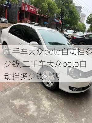 二手车大众polo自动挡多少钱,二手车大众polo自动挡多少钱一辆