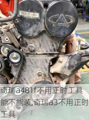 奇瑞a481f不用正时工具能不能装,奇瑞a3不用正时工具