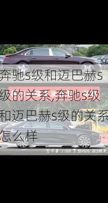 奔驰s级和迈巴赫s级的关系,奔驰s级和迈巴赫s级的关系怎么样