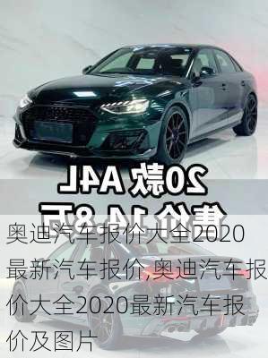 奥迪汽车报价大全2020最新汽车报价,奥迪汽车报价大全2020最新汽车报价及图片