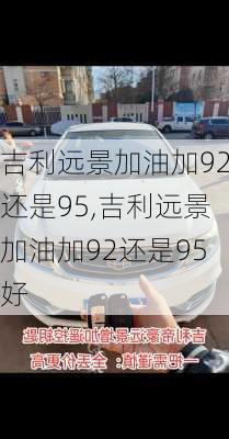 吉利远景加油加92还是95,吉利远景加油加92还是95好