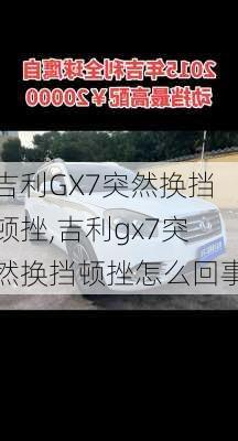 吉利GX7突然换挡顿挫,吉利gx7突然换挡顿挫怎么回事