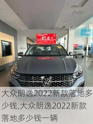 大众朗逸2022新款落地多少钱,大众朗逸2022新款落地多少钱一辆