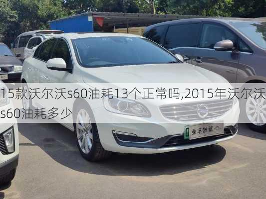 15款沃尔沃s60油耗13个正常吗,2015年沃尔沃s60油耗多少