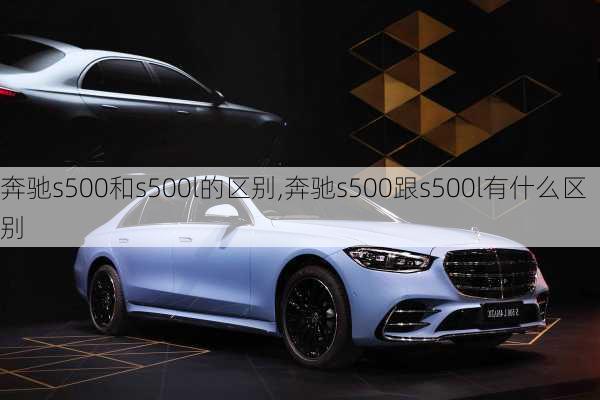 奔驰s500和s500l的区别,奔驰s500跟s500l有什么区别