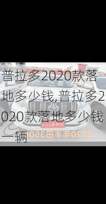 普拉多2020款落地多少钱,普拉多2020款落地多少钱一辆