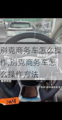 别克商务车怎么操作,别克商务车怎么操作方法