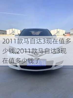 2011款马自达3现在值多少钱,2011款马自达3现在值多少钱了