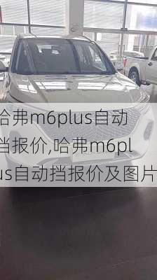 哈弗m6plus自动挡报价,哈弗m6plus自动挡报价及图片