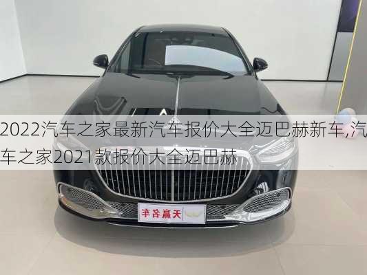 2022汽车之家最新汽车报价大全迈巴赫新车,汽车之家2021款报价大全迈巴赫