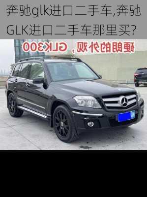 奔驰glk进口二手车,奔驰GLK进口二手车那里买?