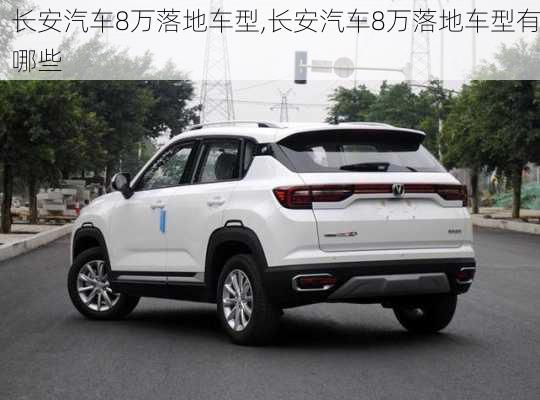 长安汽车8万落地车型,长安汽车8万落地车型有哪些