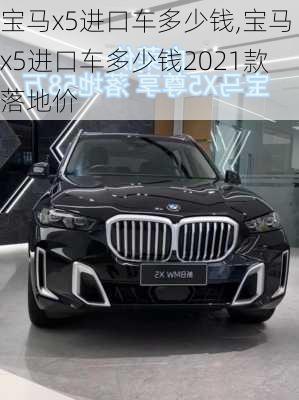 宝马x5进口车多少钱,宝马x5进口车多少钱2021款落地价