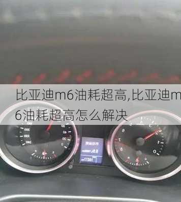 比亚迪m6油耗超高,比亚迪m6油耗超高怎么解决