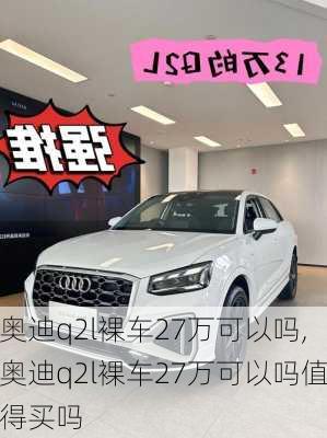 奥迪q2l裸车27万可以吗,奥迪q2l裸车27万可以吗值得买吗