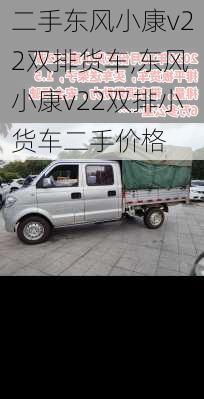 二手东风小康v22双排货车,东风小康v22双排小货车二手价格