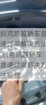 别克凯越轿车怠速过高解决方法,别克凯越轿车怠速过高解决方法视频