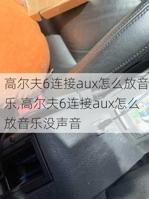 高尔夫6连接aux怎么放音乐,高尔夫6连接aux怎么放音乐没声音