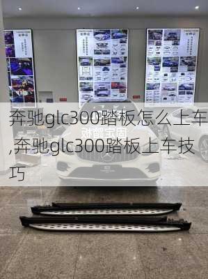 奔驰glc300踏板怎么上车,奔驰glc300踏板上车技巧