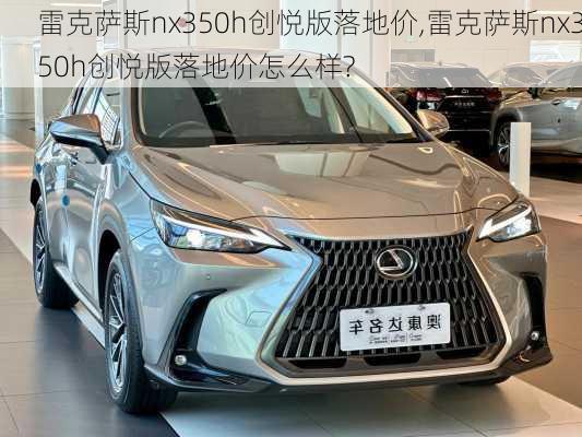 雷克萨斯nx350h创悦版落地价,雷克萨斯nx350h创悦版落地价怎么样?