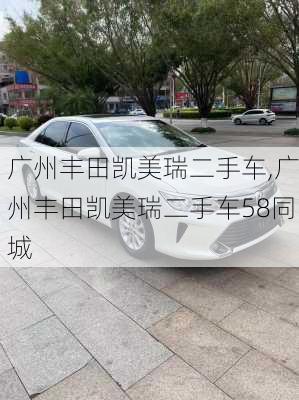 广州丰田凯美瑞二手车,广州丰田凯美瑞二手车58同城