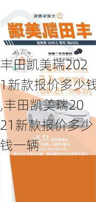 丰田凯美瑞2021新款报价多少钱,丰田凯美瑞2021新款报价多少钱一辆