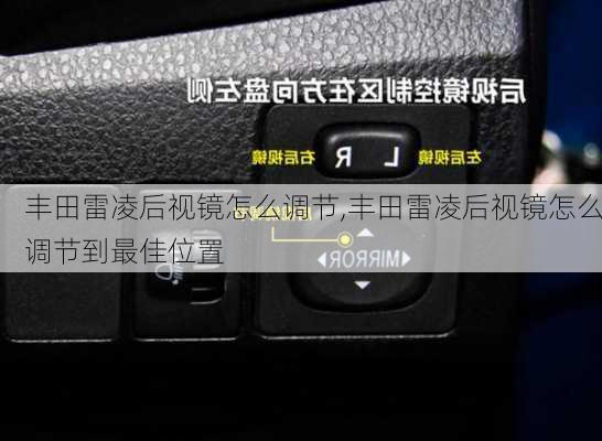 丰田雷凌后视镜怎么调节,丰田雷凌后视镜怎么调节到最佳位置