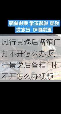 风行景逸后备箱门打不开怎么办,风行景逸后备箱门打不开怎么办视频