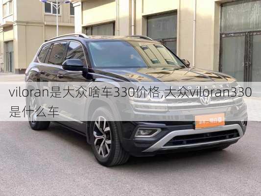 viloran是大众啥车330价格,大众viloran330是什么车