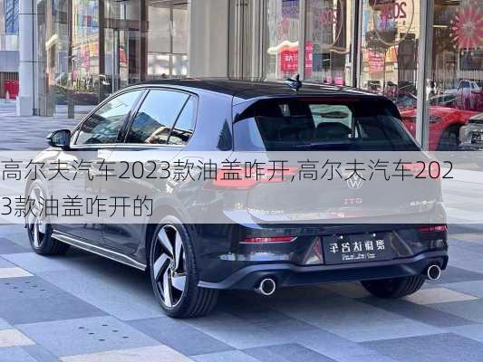 高尔夫汽车2023款油盖咋开,高尔夫汽车2023款油盖咋开的