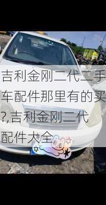 吉利金刚二代二手车配件那里有的买?,吉利金刚二代配件大全