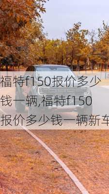 福特f150报价多少钱一辆,福特f150报价多少钱一辆新车