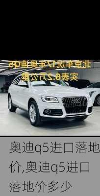 奥迪q5进口落地价,奥迪q5进口落地价多少