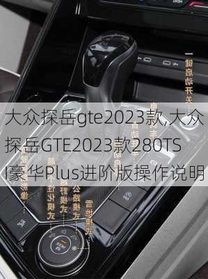 大众探岳gte2023款,大众探岳GTE2023款280TSI豪华Plus进阶版操作说明