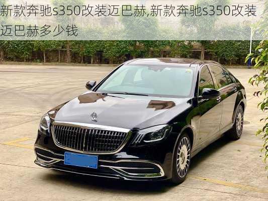 新款奔驰s350改装迈巴赫,新款奔驰s350改装迈巴赫多少钱