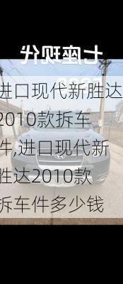 进口现代新胜达2010款拆车件,进口现代新胜达2010款拆车件多少钱