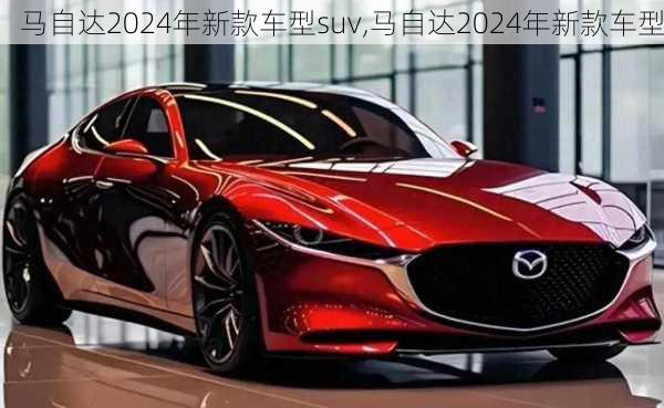 马自达2024年新款车型suv,马自达2024年新款车型