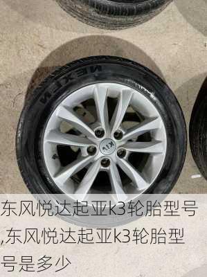 东风悦达起亚k3轮胎型号,东风悦达起亚k3轮胎型号是多少