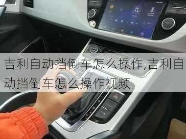 吉利自动挡倒车怎么操作,吉利自动挡倒车怎么操作视频