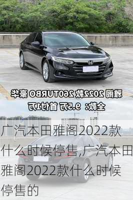 广汽本田雅阁2022款什么时候停售,广汽本田雅阁2022款什么时候停售的