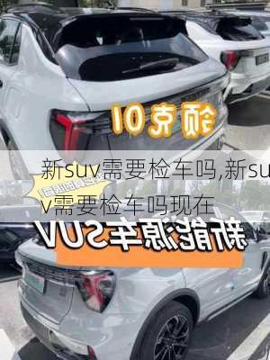 新suv需要检车吗,新suv需要检车吗现在