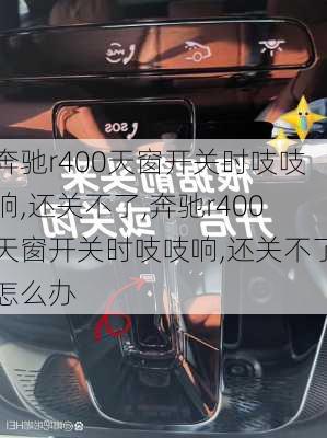 奔驰r400天窗开关时吱吱响,还关不了,奔驰r400天窗开关时吱吱响,还关不了怎么办