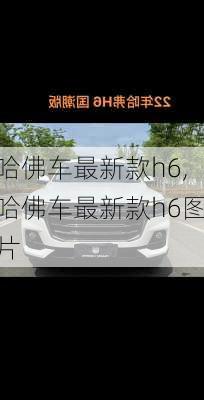 哈佛车最新款h6,哈佛车最新款h6图片