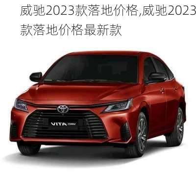 威驰2023款落地价格,威驰2023款落地价格最新款