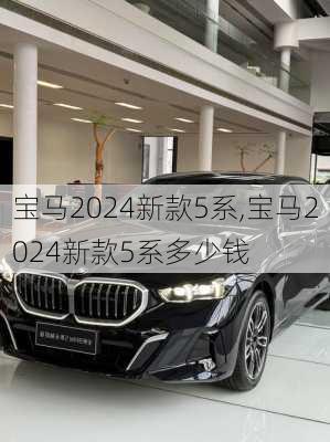 宝马2024新款5系,宝马2024新款5系多少钱