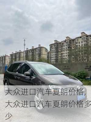 大众进口汽车夏朗价格,大众进口汽车夏朗价格多少