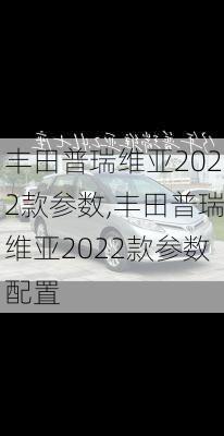 丰田普瑞维亚2022款参数,丰田普瑞维亚2022款参数配置