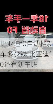 比亚迪f0自动挡新车多少钱,比亚迪f0还有新车吗